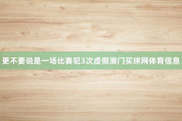 更不要说是一场比赛犯3次虚假澳门买球网体育信息