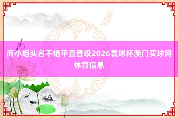 而小组头名不错平直晋级2026寰球杯澳门买球网体育信息