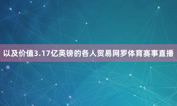 以及价值3.17亿英镑的各人贸易网罗体育赛事直播