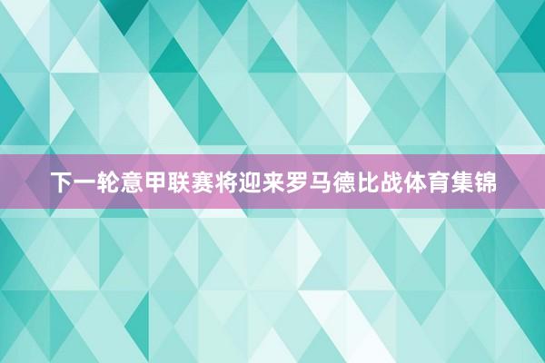 下一轮意甲联赛将迎来罗马德比战体育集锦