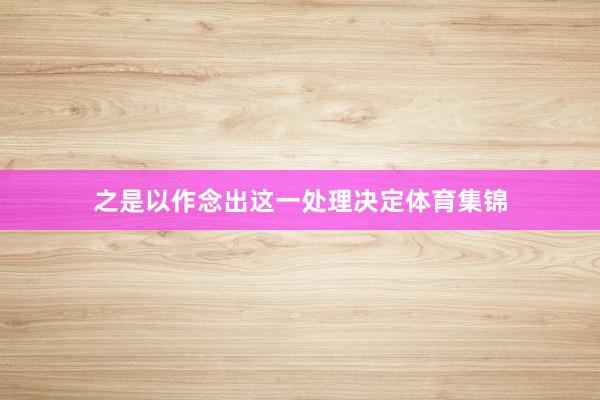 之是以作念出这一处理决定体育集锦
