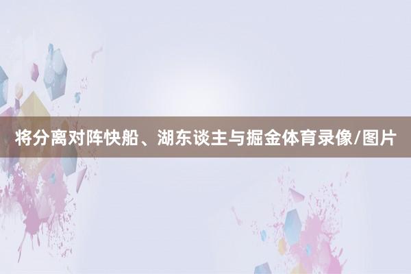 将分离对阵快船、湖东谈主与掘金体育录像/图片
