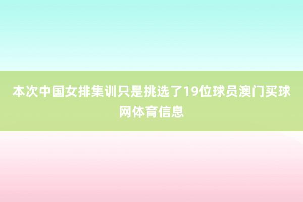 本次中国女排集训只是挑选了19位球员澳门买球网体育信息