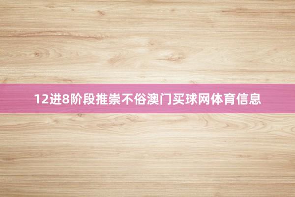 12进8阶段推崇不俗澳门买球网体育信息