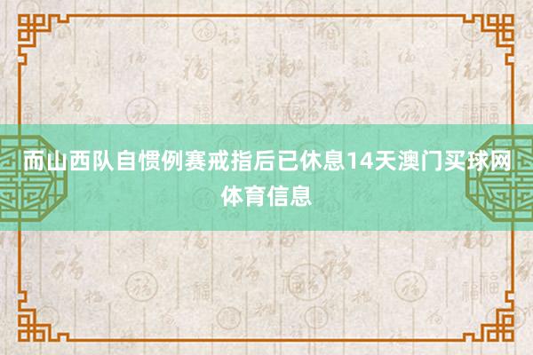 而山西队自惯例赛戒指后已休息14天澳门买球网体育信息