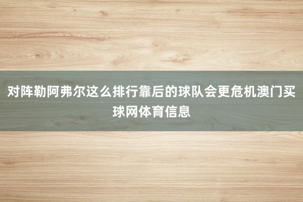 对阵勒阿弗尔这么排行靠后的球队会更危机澳门买球网体育信息