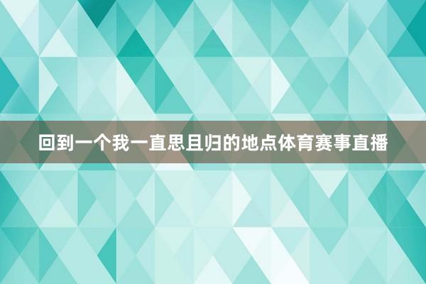 回到一个我一直思且归的地点体育赛事直播