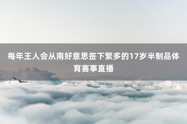 每年王人会从南好意思签下繁多的17岁半制品体育赛事直播