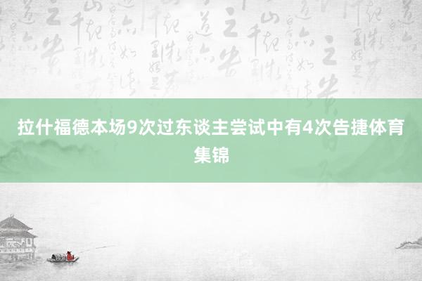 拉什福德本场9次过东谈主尝试中有4次告捷体育集锦