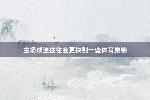 主场球迷往往会更抉剔一些体育集锦