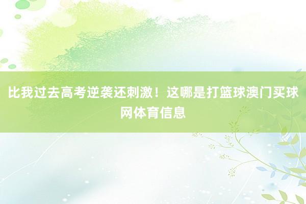 比我过去高考逆袭还刺激！这哪是打篮球澳门买球网体育信息