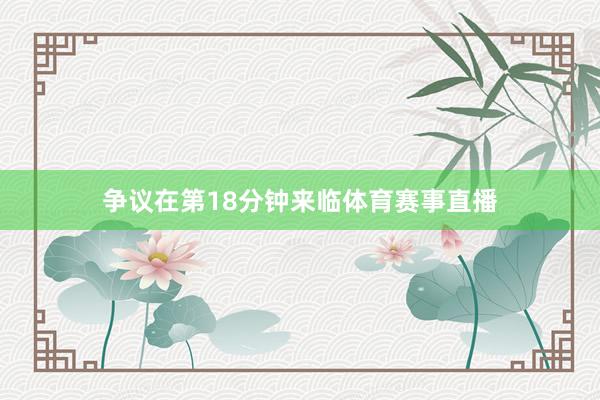 争议在第18分钟来临体育赛事直播