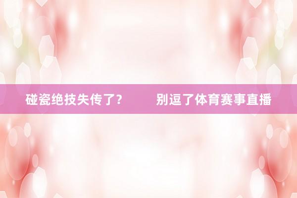 碰瓷绝技失传了？        别逗了体育赛事直播