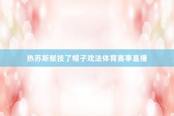 热苏斯献技了帽子戏法体育赛事直播