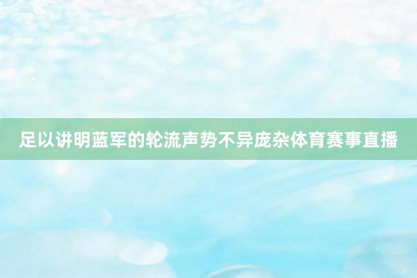 足以讲明蓝军的轮流声势不异庞杂体育赛事直播