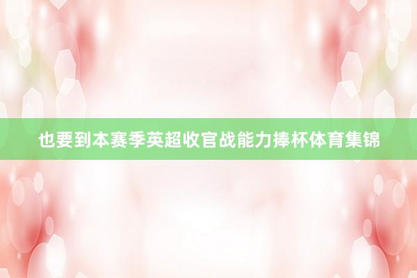 也要到本赛季英超收官战能力捧杯体育集锦