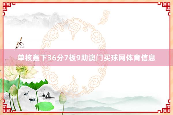 单核轰下36分7板9助澳门买球网体育信息