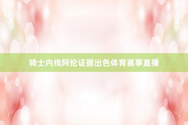 骑士内线阿伦证据出色体育赛事直播