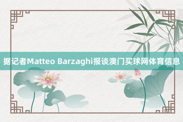 据记者Matteo Barzaghi报谈澳门买球网体育信息