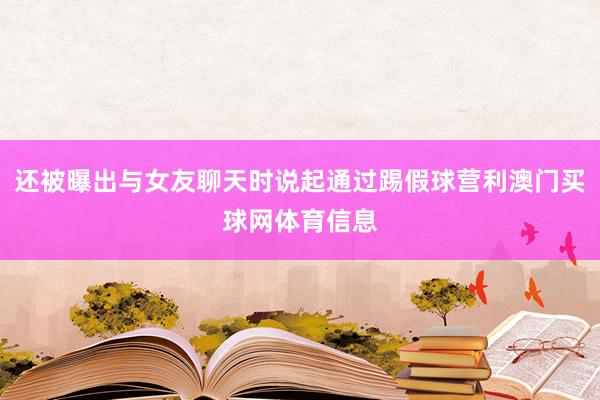 还被曝出与女友聊天时说起通过踢假球营利澳门买球网体育信息