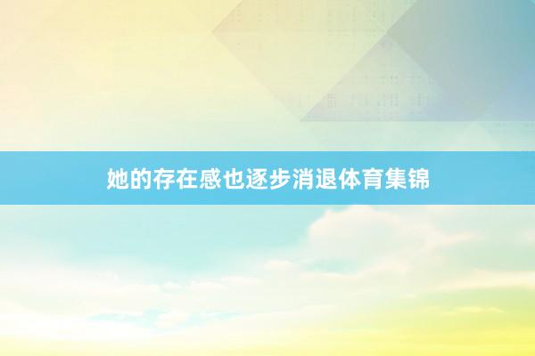 她的存在感也逐步消退体育集锦