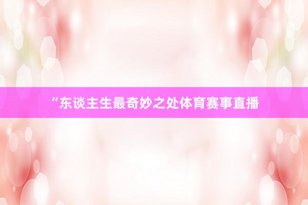 “东谈主生最奇妙之处体育赛事直播