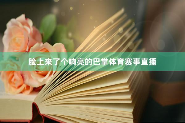 脸上来了个响亮的巴掌体育赛事直播