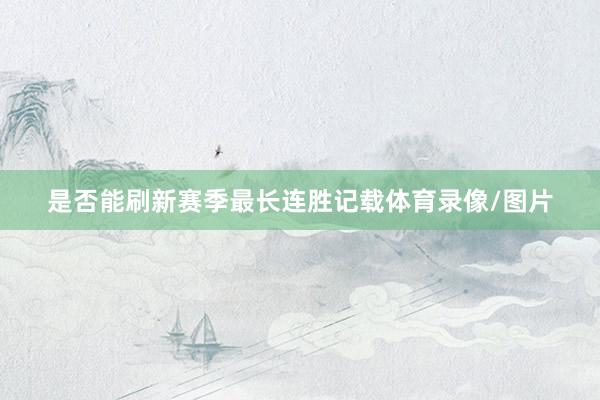 是否能刷新赛季最长连胜记载体育录像/图片