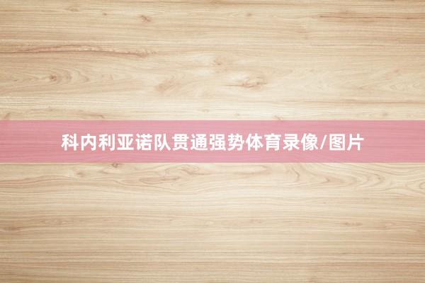 科内利亚诺队贯通强势体育录像/图片