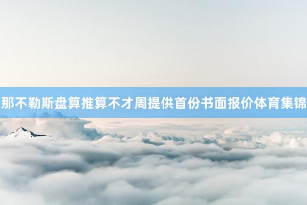 那不勒斯盘算推算不才周提供首份书面报价体育集锦