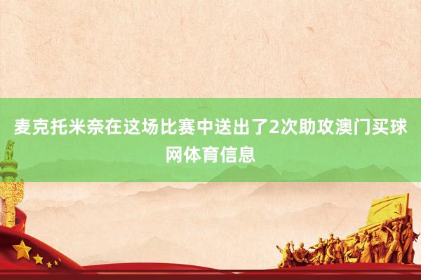 麦克托米奈在这场比赛中送出了2次助攻澳门买球网体育信息