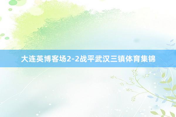 大连英博客场2-2战平武汉三镇体育集锦