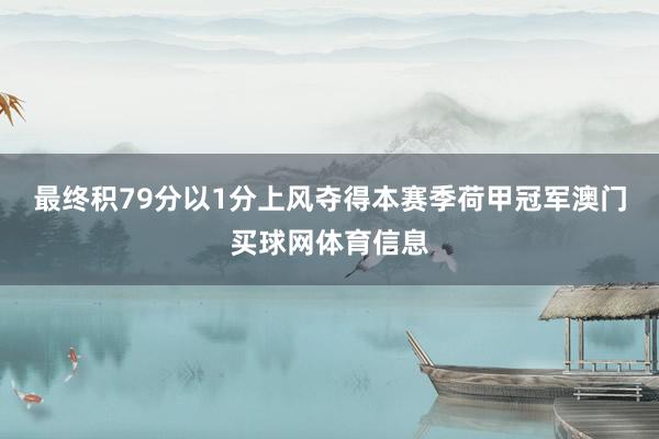 最终积79分以1分上风夺得本赛季荷甲冠军澳门买球网体育信息