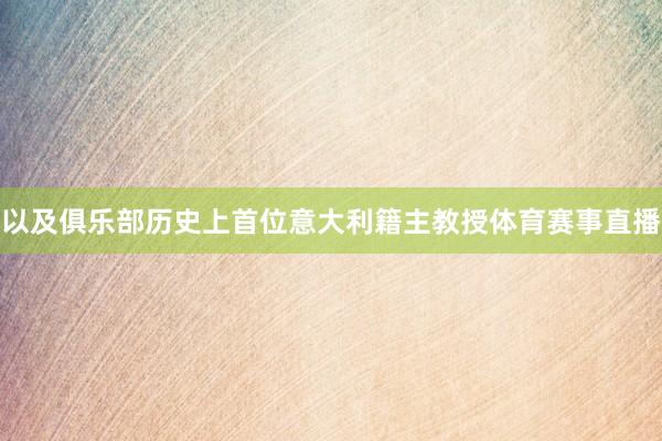 以及俱乐部历史上首位意大利籍主教授体育赛事直播