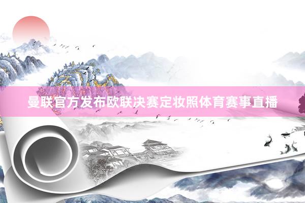 曼联官方发布欧联决赛定妆照体育赛事直播