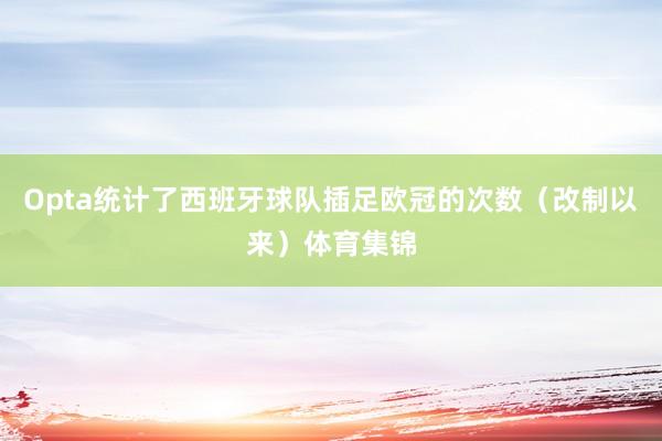 Opta统计了西班牙球队插足欧冠的次数（改制以来）体育集锦
