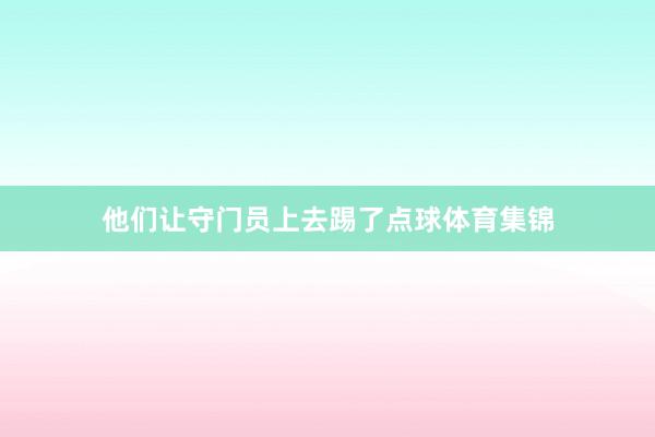 他们让守门员上去踢了点球体育集锦