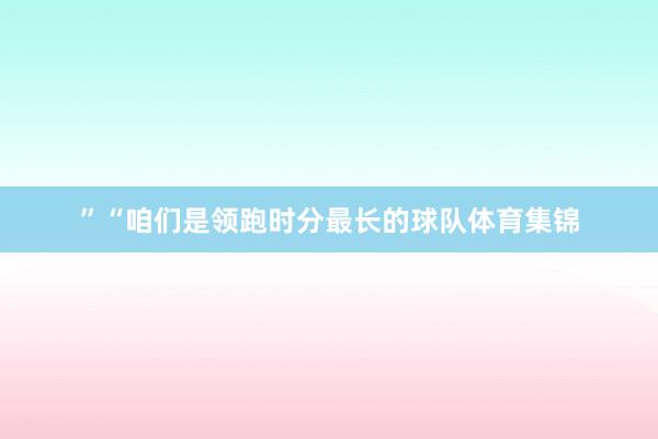 ”“咱们是领跑时分最长的球队体育集锦