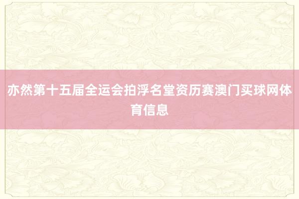 亦然第十五届全运会拍浮名堂资历赛澳门买球网体育信息