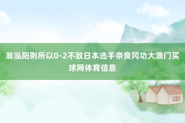翁泓阳则所以0-2不敌日本选手奈良冈功大澳门买球网体育信息
