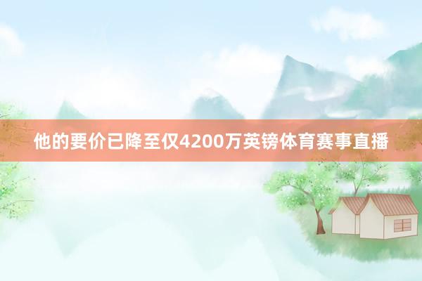 他的要价已降至仅4200万英镑体育赛事直播