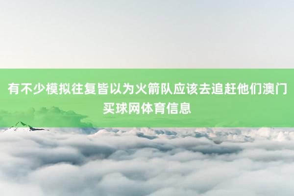 有不少模拟往复皆以为火箭队应该去追赶他们澳门买球网体育信息