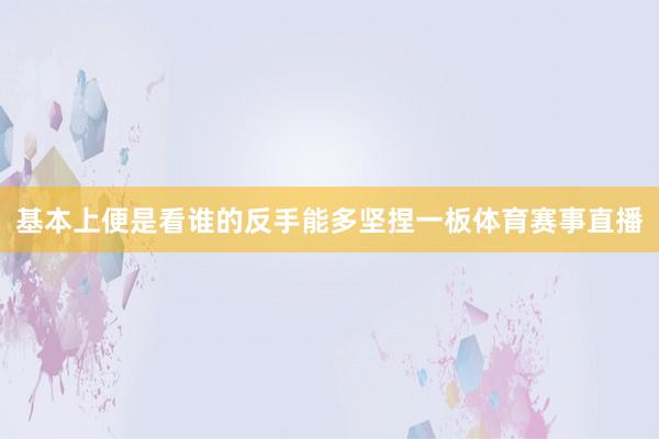基本上便是看谁的反手能多坚捏一板体育赛事直播