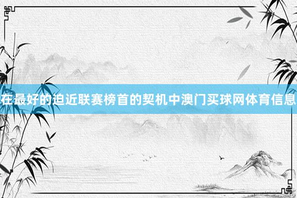 在最好的迫近联赛榜首的契机中澳门买球网体育信息