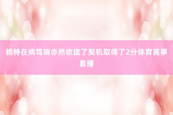 赖特在病笃端亦然收拢了契机取得了2分体育赛事直播