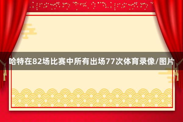 哈特在82场比赛中所有出场77次体育录像/图片