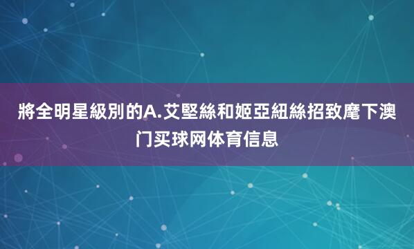 將全明星級別的A.艾堅絲和姬亞紐絲招致麾下澳门买球网体育信息