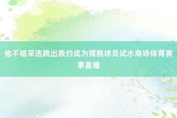 他不错采选跳出条约成为摆脱球员试水商场体育赛事直播
