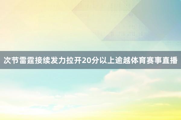 次节雷霆接续发力拉开20分以上逾越体育赛事直播