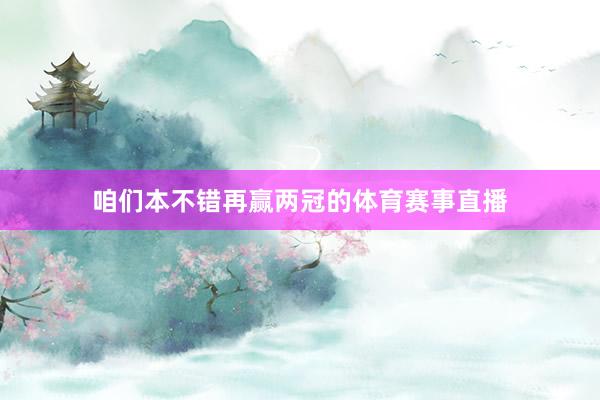 咱们本不错再赢两冠的体育赛事直播